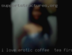 I love erotic coffee & tea first.